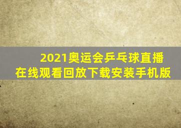 2021奥运会乒乓球直播在线观看回放下载安装手机版