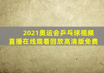 2021奥运会乒乓球视频直播在线观看回放高清版免费