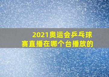 2021奥运会乒乓球赛直播在哪个台播放的