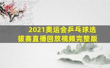 2021奥运会乒乓球选拔赛直播回放视频完整版