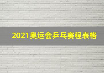 2021奥运会乒乓赛程表格