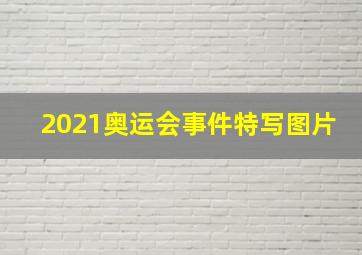 2021奥运会事件特写图片