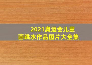 2021奥运会儿童画跳水作品图片大全集