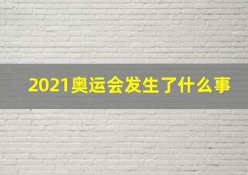 2021奥运会发生了什么事