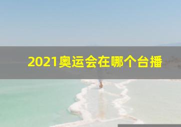 2021奥运会在哪个台播