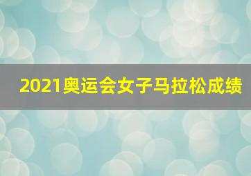 2021奥运会女子马拉松成绩