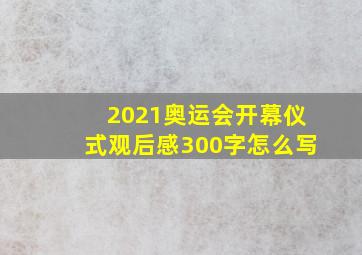 2021奥运会开幕仪式观后感300字怎么写