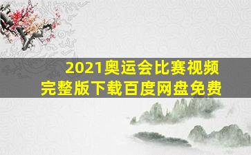 2021奥运会比赛视频完整版下载百度网盘免费