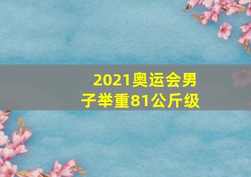 2021奥运会男子举重81公斤级