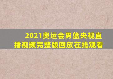 2021奥运会男篮央视直播视频完整版回放在线观看