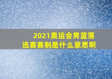 2021奥运会男篮落选赛赛制是什么意思啊