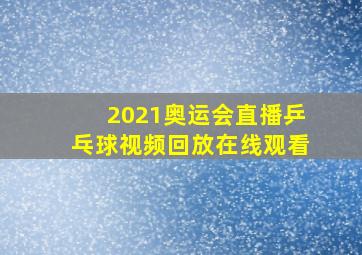 2021奥运会直播乒乓球视频回放在线观看