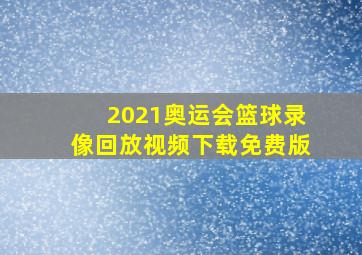 2021奥运会篮球录像回放视频下载免费版