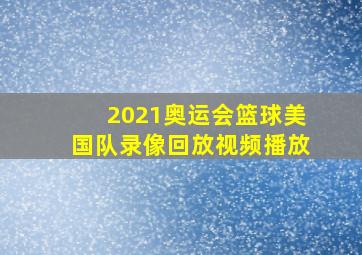 2021奥运会篮球美国队录像回放视频播放