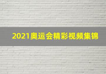 2021奥运会精彩视频集锦