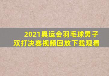 2021奥运会羽毛球男子双打决赛视频回放下载观看