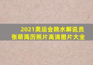 2021奥运会跳水解说员张萌简历照片高清图片大全