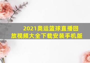 2021奥运篮球直播回放视频大全下载安装手机版