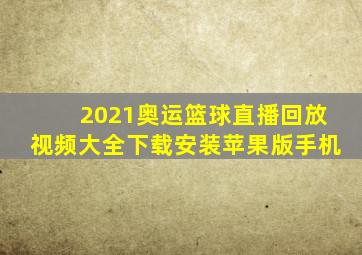 2021奥运篮球直播回放视频大全下载安装苹果版手机