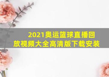 2021奥运篮球直播回放视频大全高清版下载安装