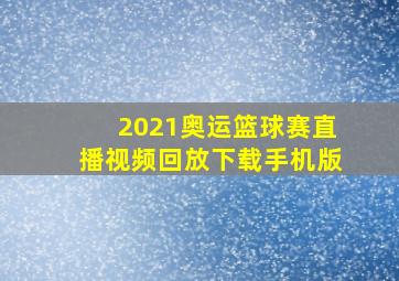 2021奥运篮球赛直播视频回放下载手机版