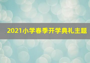 2021小学春季开学典礼主题