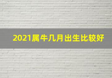 2021属牛几月出生比较好