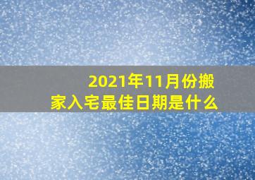 2021年11月份搬家入宅最佳日期是什么