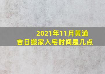 2021年11月黄道吉日搬家入宅时间是几点