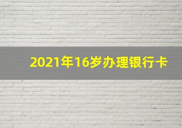 2021年16岁办理银行卡