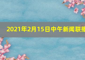 2021年2月15日中午新闻联播