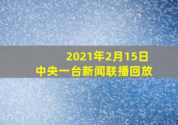 2021年2月15日中央一台新闻联播回放