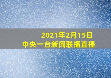 2021年2月15日中央一台新闻联播直播