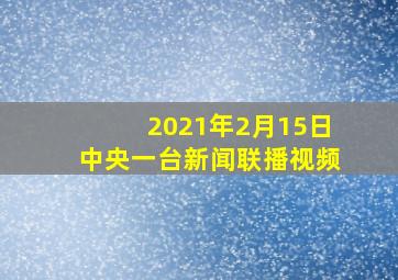 2021年2月15日中央一台新闻联播视频