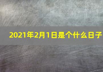 2021年2月1日是个什么日子