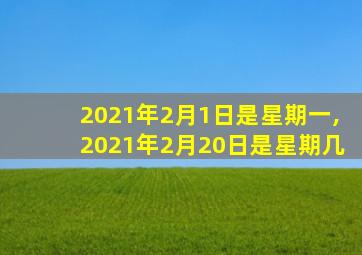 2021年2月1日是星期一,2021年2月20日是星期几