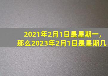 2021年2月1日是星期一,那么2023年2月1日是星期几