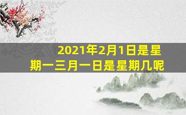 2021年2月1日是星期一三月一日是星期几呢