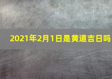 2021年2月1日是黄道吉日吗