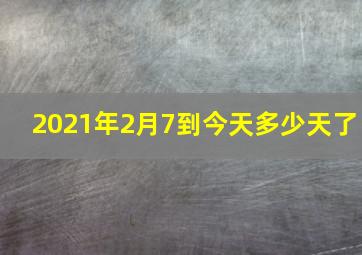 2021年2月7到今天多少天了