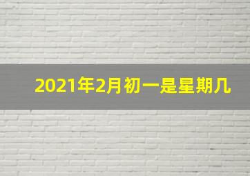 2021年2月初一是星期几