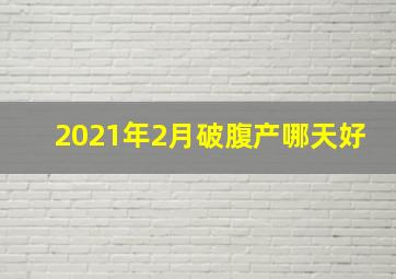 2021年2月破腹产哪天好