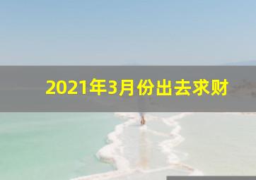 2021年3月份出去求财