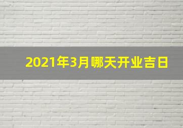 2021年3月哪天开业吉日