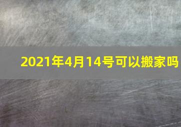 2021年4月14号可以搬家吗