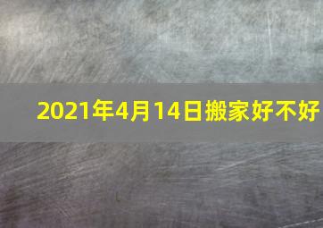 2021年4月14日搬家好不好