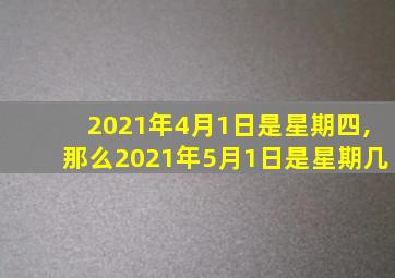 2021年4月1日是星期四,那么2021年5月1日是星期几