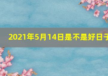 2021年5月14日是不是好日子