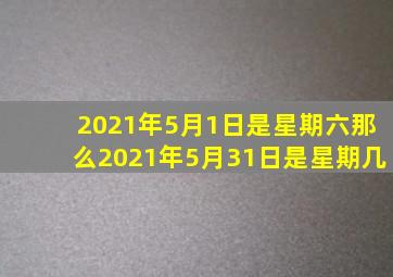 2021年5月1日是星期六那么2021年5月31日是星期几