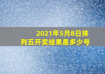 2021年5月8日排列五开奖结果是多少号